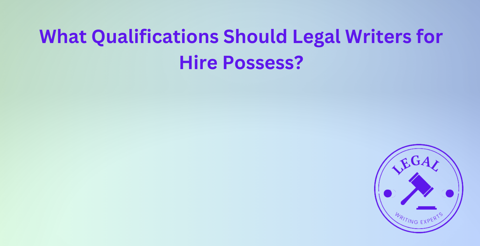 Qualifications to seek in legal writers for hire