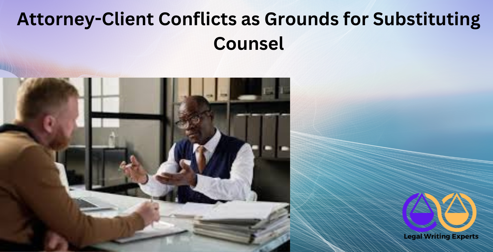 Attorney-Client Conflicts as Grounds for Substituting Counsel Lawyer talking with client in office