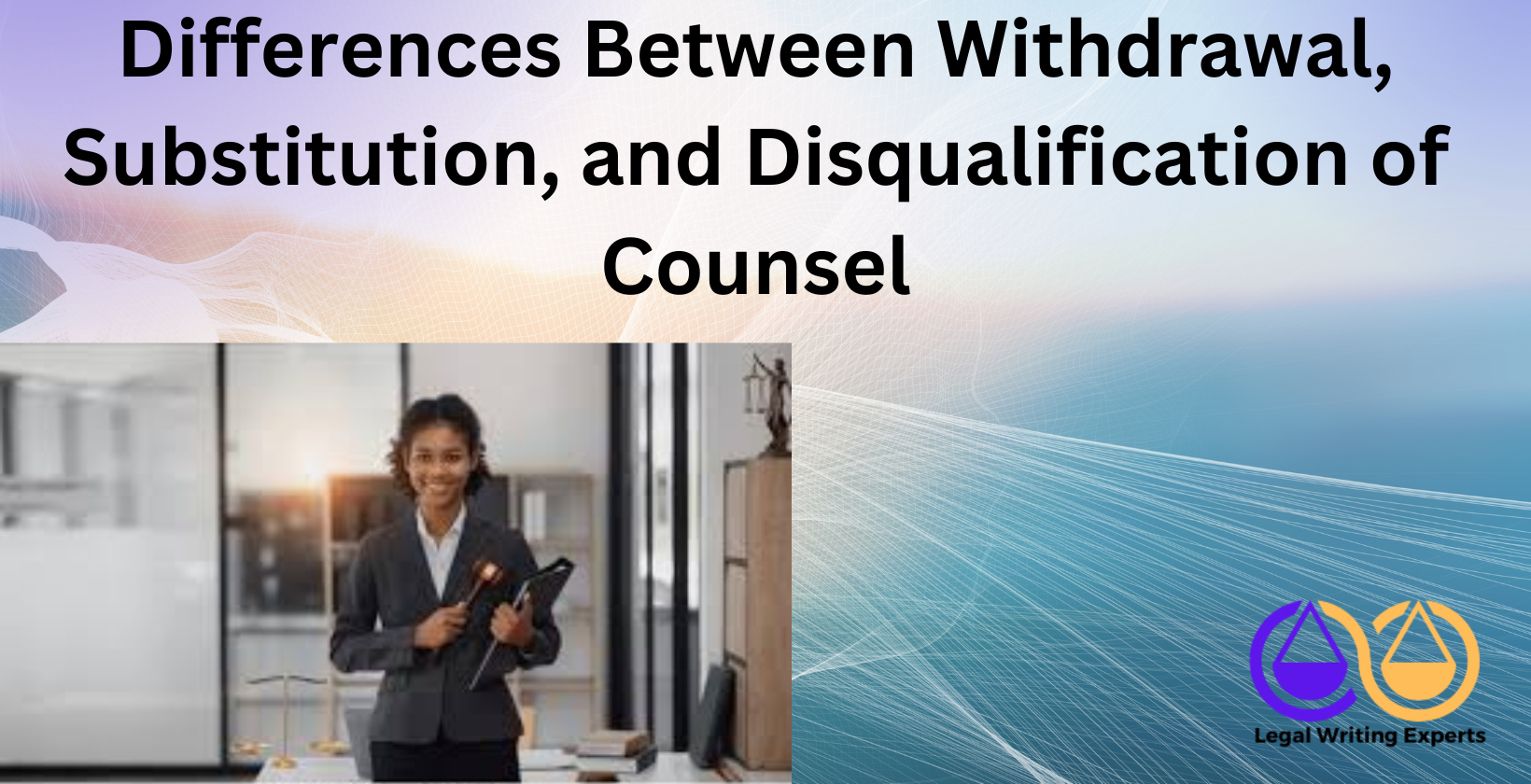Differences Between Withdrawal, Substitution, and Disqualification of Counsel Lawyer holding legal documents in office