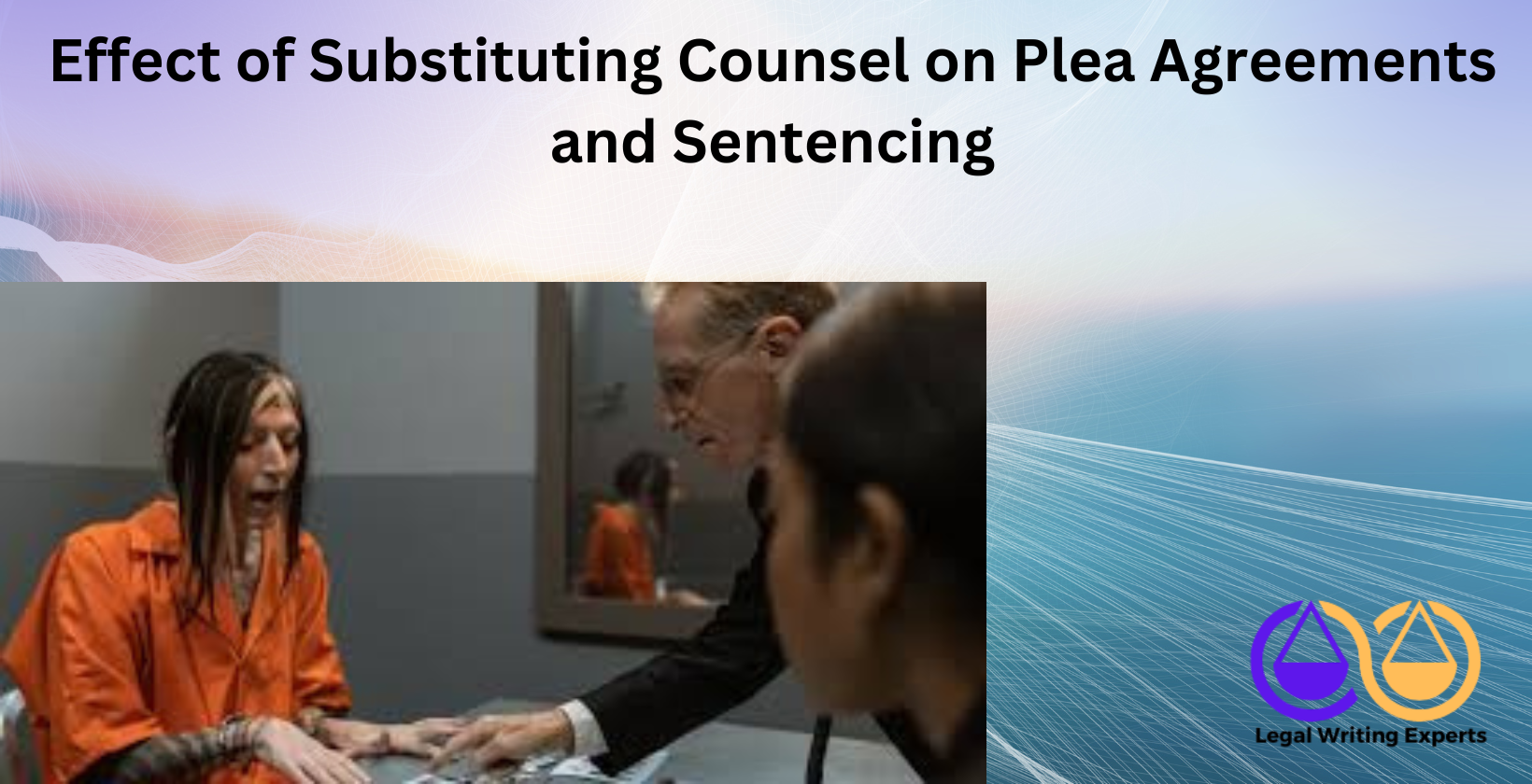 Effect of Substituting Counsel on Plea Agreements and Sentencing (1) Lawyer discussing plea deal with defendant