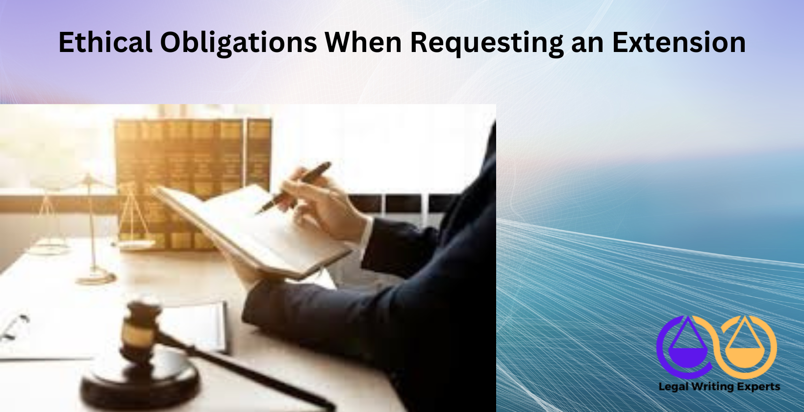 Ethical Obligations When Requesting an Extension Lawyer’s oath book and gavel on office desk