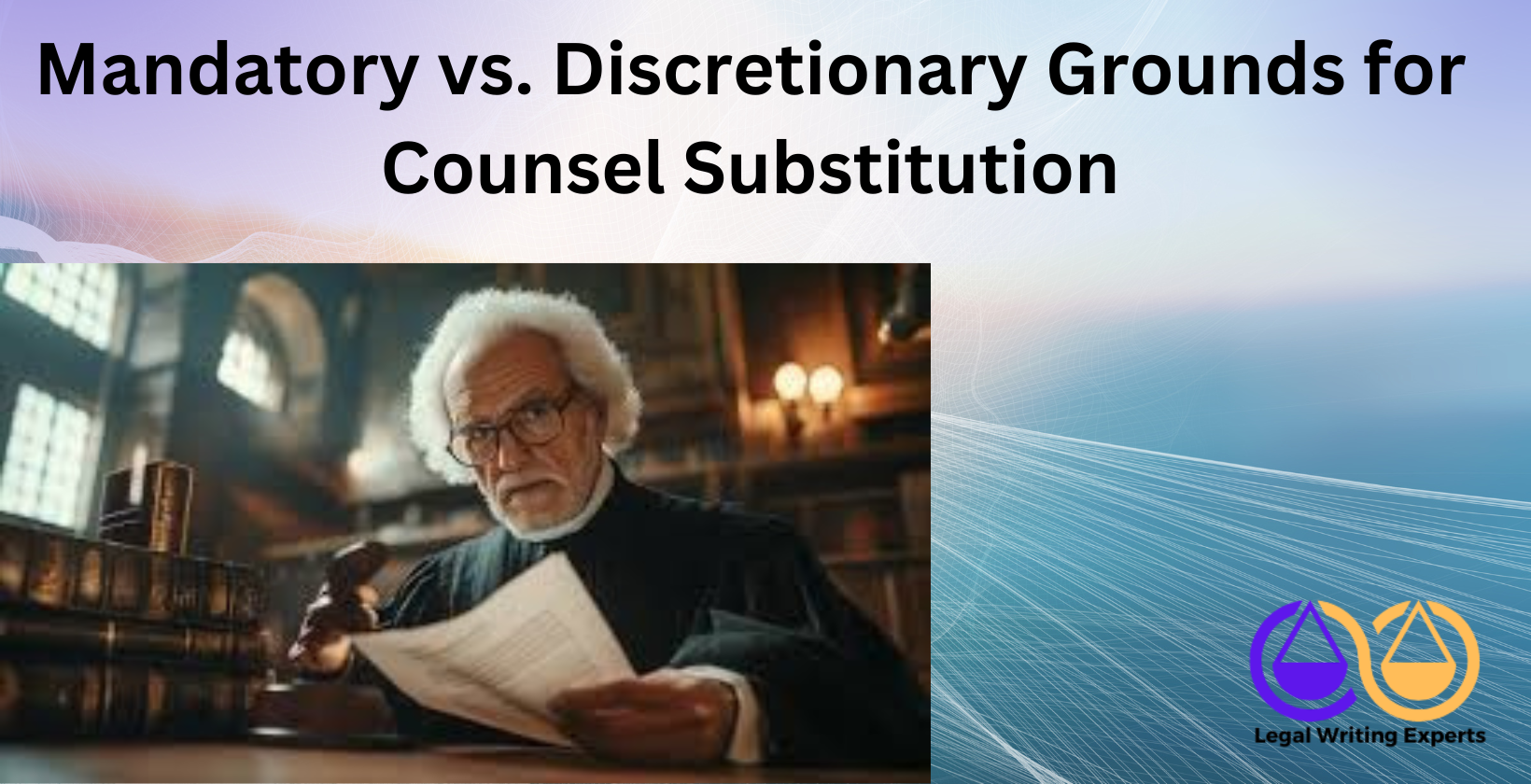 Mandatory vs. Discretionary Grounds for Counsel Substitution Judge reviewing case file in courtroom