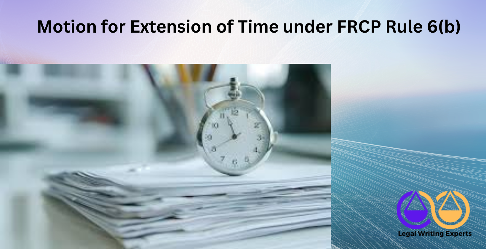 Motion for Extension of Time under FRCP Rule 6(b) Legal document and clock on a wooden desk