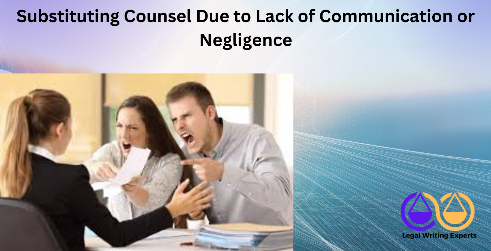 Substituting Counsel Due to Lack of Communication or Negligence Frustrated clients speaking with attorney