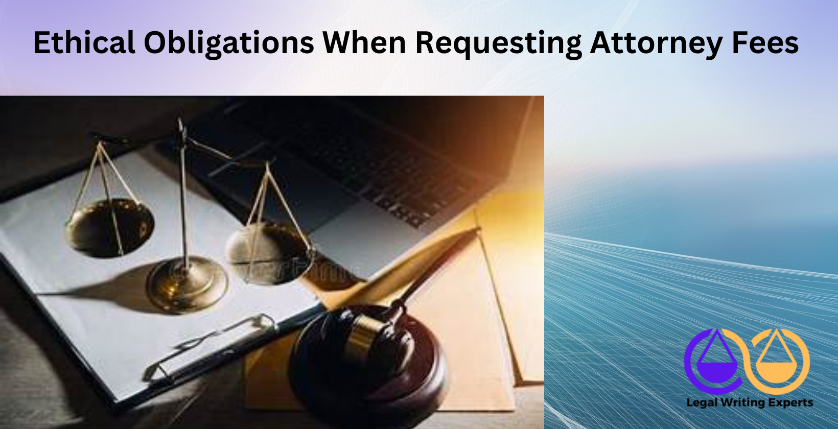 Ethical Obligations When Requesting Attorney Fees Scales of justice on lawyer’s desk with documents