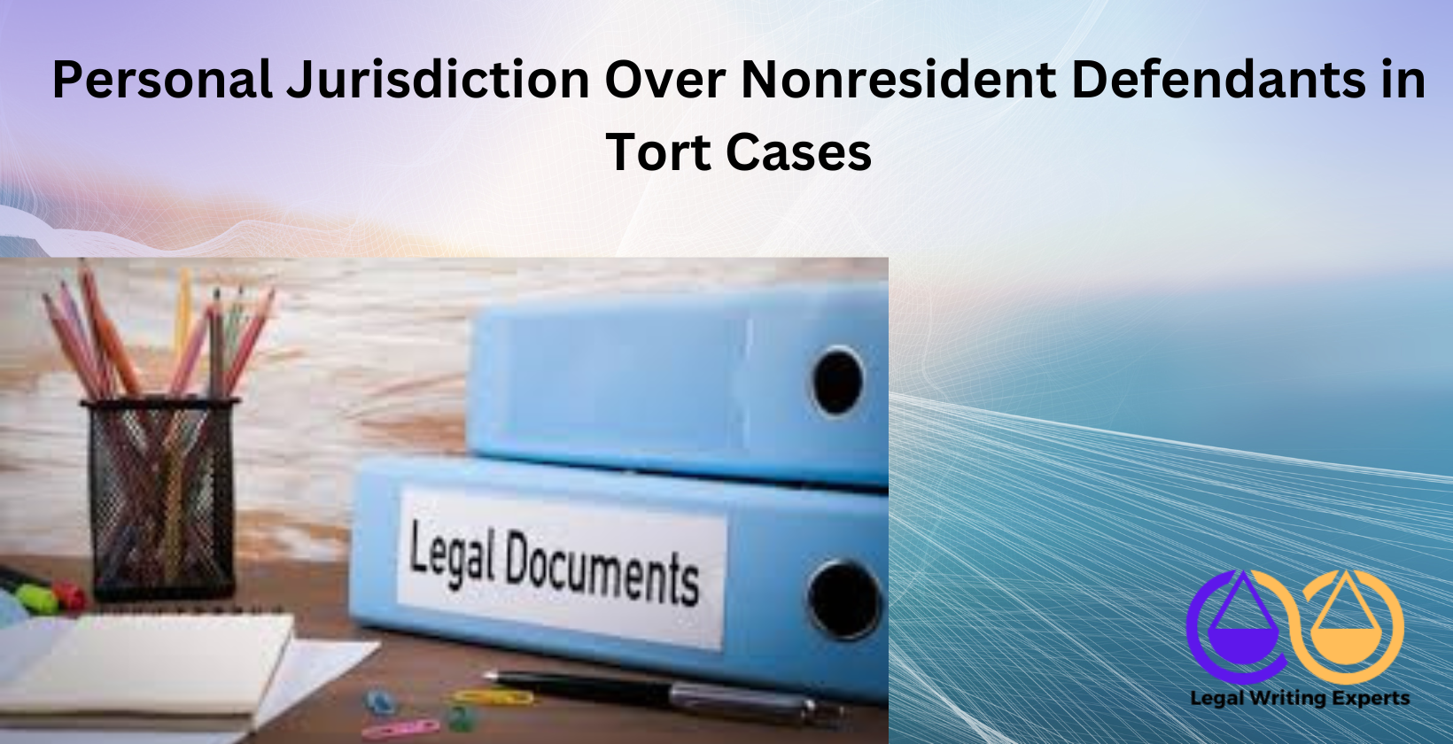 Personal Jurisdiction Over Nonresident Defendants in Tort Cases Legal documents on desk with pen and notebook