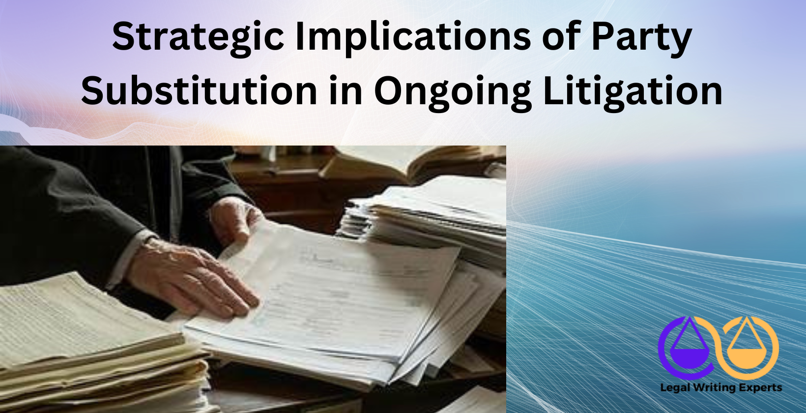 Strategic Implications of Party Substitution in Ongoing Litigation Lawyer analyzing litigation documents on desk