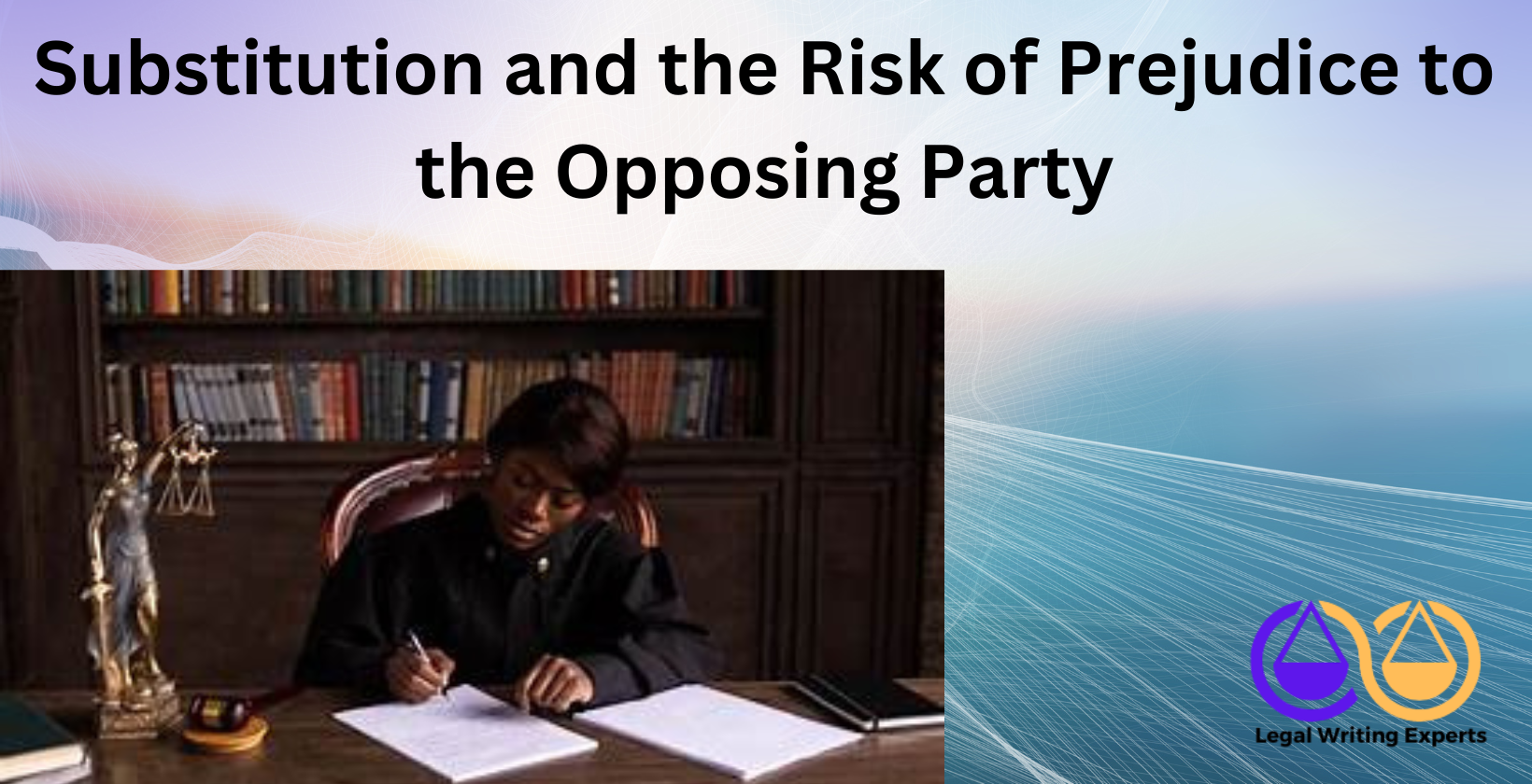 Substitution and the Risk of Prejudice to the Opposing Party Judge reviewing case for fairness and party substitution