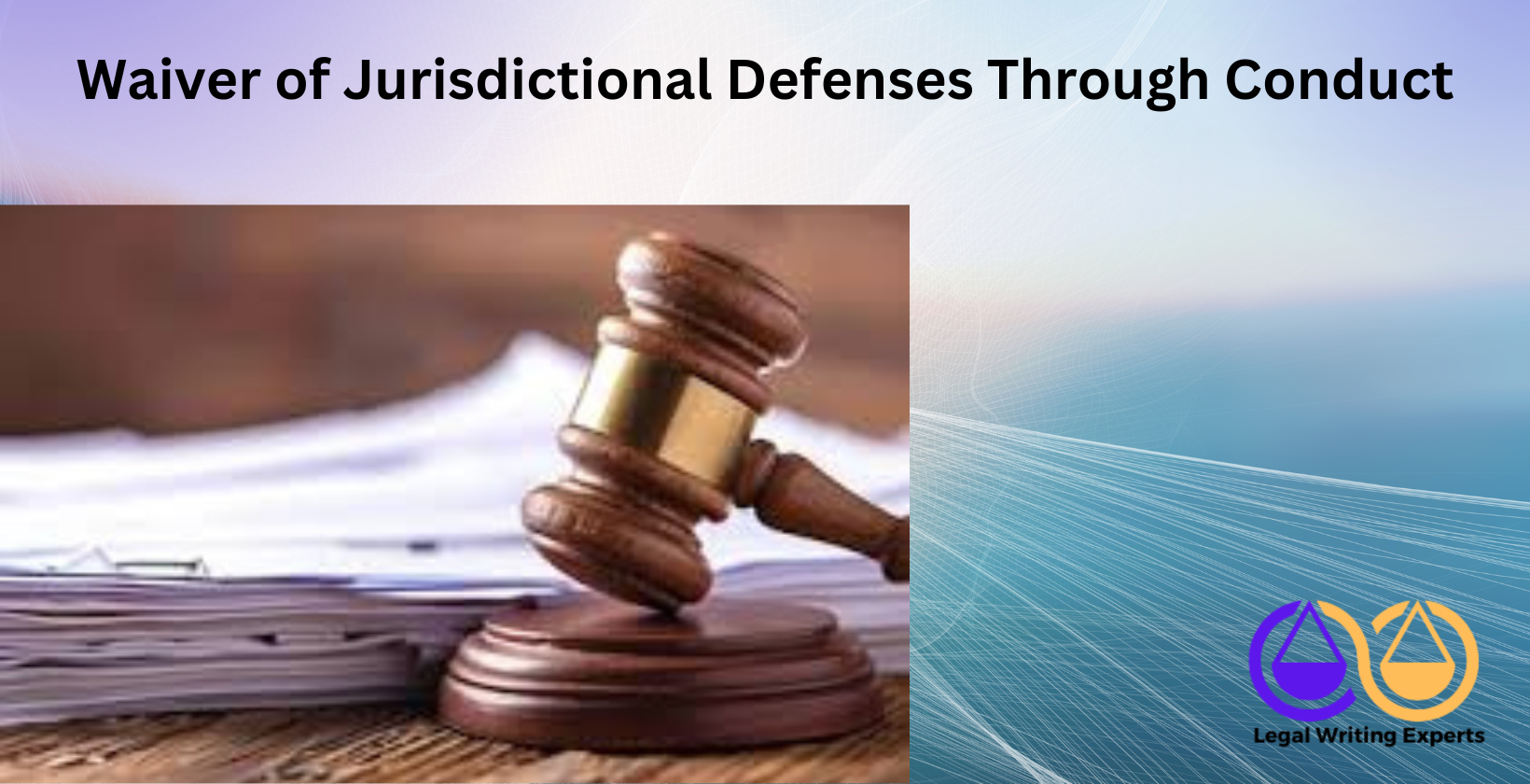 Waiver of Jurisdictional Defenses Through Conduct Court documents and gavel on wooden table
