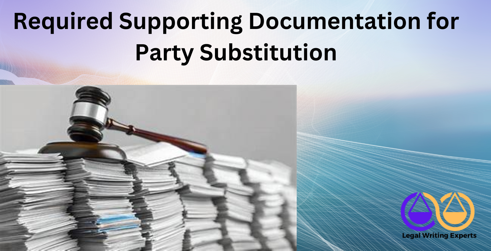 Required Supporting Documentation for Party Substitution Legal documents and paperwork on desk with gavel